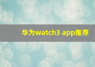 华为watch3 app推荐